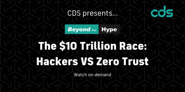 CDS presents 'The $10 Trillion Race: Hackers VS Zero Trust'. Watch on-demand.